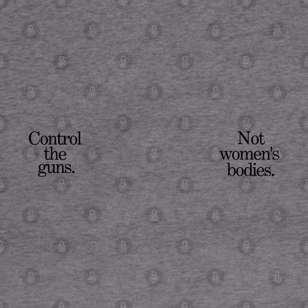 Control the Guns / Not Women's Bodies [Black Lettering] by akastardust